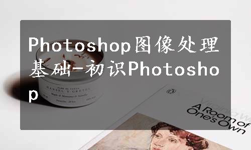 Photoshop图像处理基础-初识Photoshop