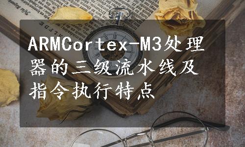 ARMCortex-M3处理器的三级流水线及指令执行特点