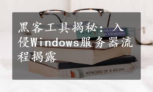 黑客工具揭秘：入侵Windows服务器流程揭露