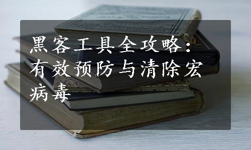 黑客工具全攻略：有效预防与清除宏病毒