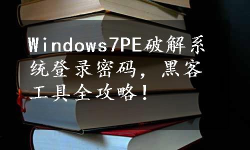 Windows7PE破解系统登录密码，黑客工具全攻略！