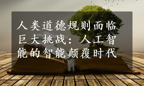 人类道德规则面临巨大挑战：人工智能的智能颠覆时代