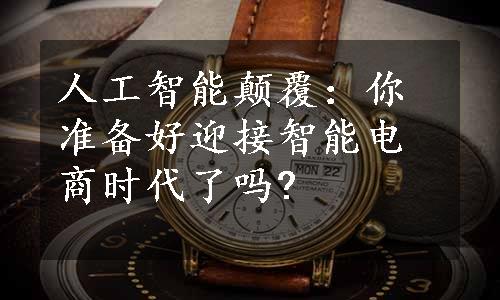 人工智能颠覆：你准备好迎接智能电商时代了吗?