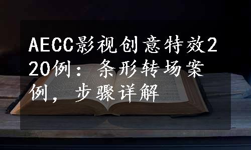 AECC影视创意特效220例：条形转场案例，步骤详解