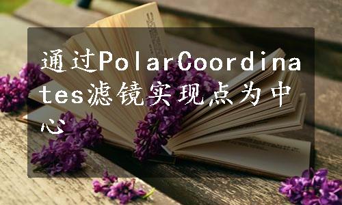 通过PolarCoordinates滤镜实现点为中心