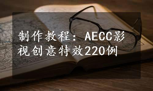 制作教程：AECC影视创意特效220例