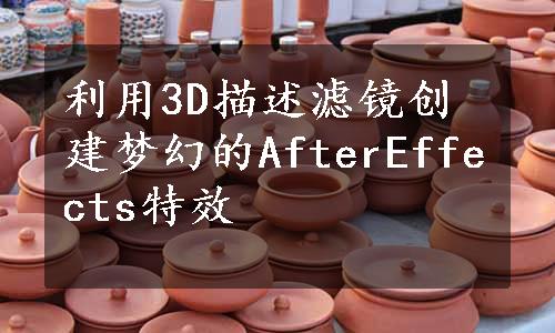 利用3D描述滤镜创建梦幻的AfterEffects特效