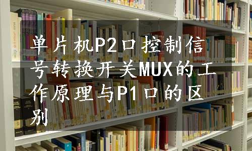 单片机P2口控制信号转换开关MUX的工作原理与P1口的区别