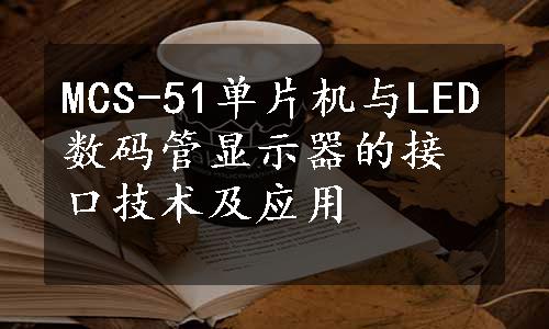 MCS-51单片机与LED数码管显示器的接口技术及应用