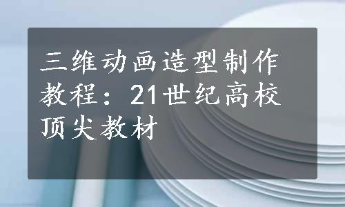 三维动画造型制作教程：21世纪高校顶尖教材