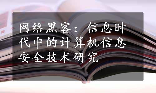 网络黑客：信息时代中的计算机信息安全技术研究