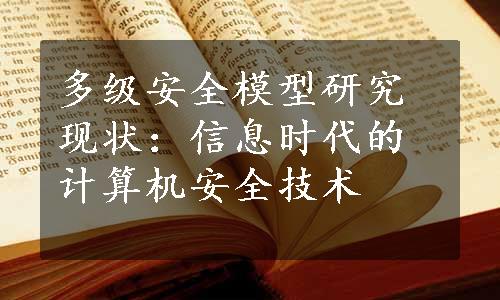 多级安全模型研究现状：信息时代的计算机安全技术