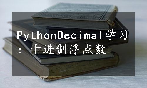 PythonDecimal学习：十进制浮点数