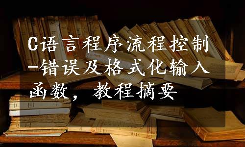 C语言程序流程控制-错误及格式化输入函数，教程摘要