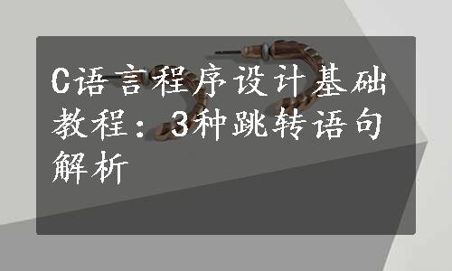 C语言程序设计基础教程：3种跳转语句解析