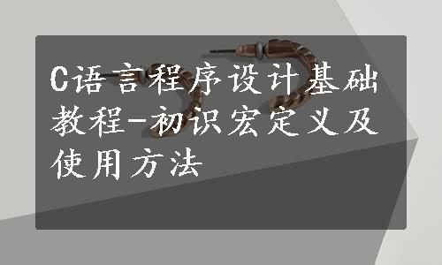 C语言程序设计基础教程-初识宏定义及使用方法