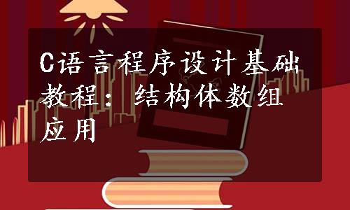 C语言程序设计基础教程：结构体数组应用