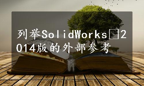 列举SolidWorks®2014版的外部参考