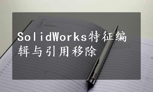 SolidWorks特征编辑与引用移除