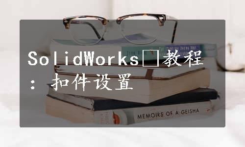 SolidWorks®教程：扣件设置