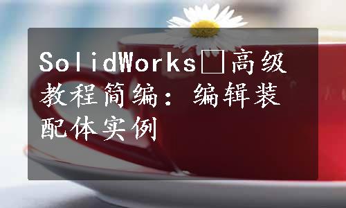 SolidWorks®高级教程简编：编辑装配体实例