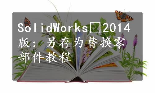 SolidWorks®2014版：另存为替换零部件教程