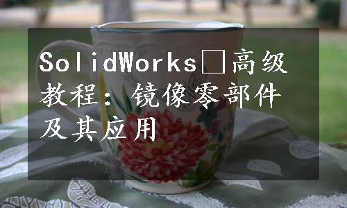 SolidWorks®高级教程：镜像零部件及其应用