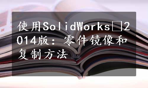 使用SolidWorks®2014版：零件镜像和复制方法