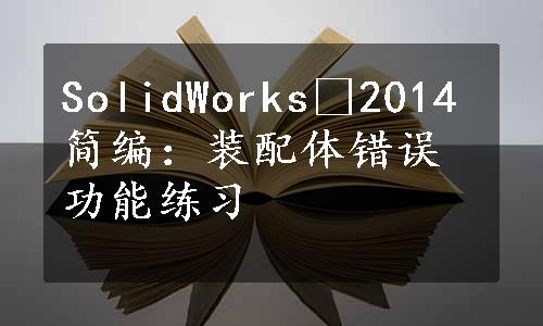 SolidWorks®2014简编：装配体错误功能练习