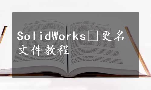 SolidWorks®更名文件教程