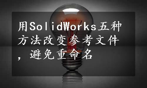 用SolidWorks五种方法改变参考文件，避免重命名