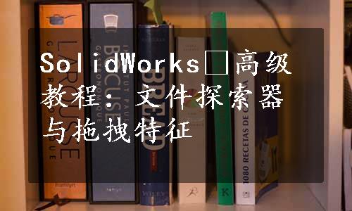 SolidWorks®高级教程：文件探索器与拖拽特征