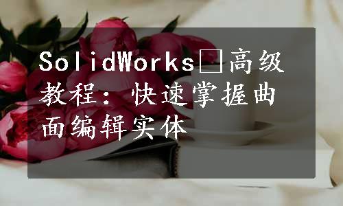 SolidWorks®高级教程：快速掌握曲面编辑实体