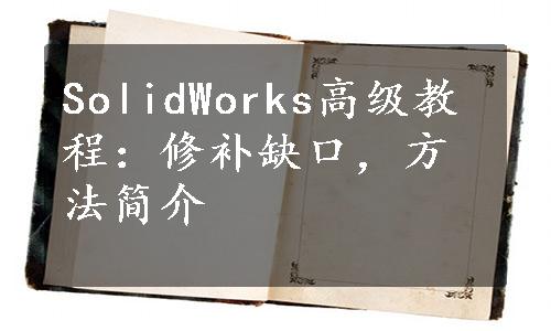 SolidWorks高级教程：修补缺口，方法简介