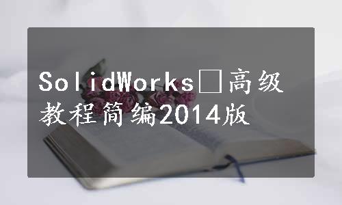 SolidWorks®高级教程简编2014版