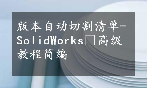 版本自动切割清单-SolidWorks®高级教程简编