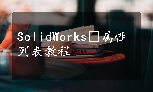 SolidWorks®属性列表教程