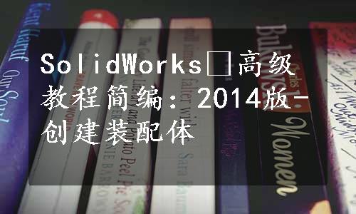 SolidWorks®高级教程简编：2014版-创建装配体