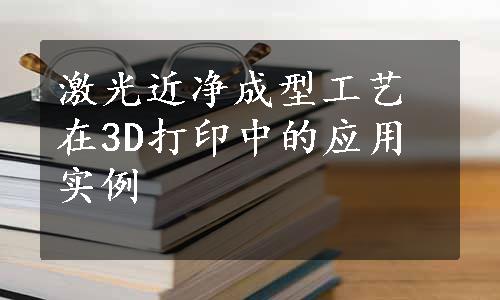 激光近净成型工艺在3D打印中的应用实例