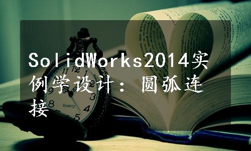 SolidWorks2014实例学设计：圆弧连接