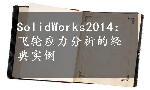 SolidWorks2014：飞轮应力分析的经典实例