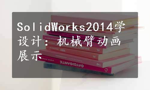 SolidWorks2014学设计：机械臂动画展示