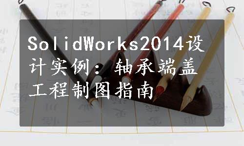 SolidWorks2014设计实例：轴承端盖工程制图指南