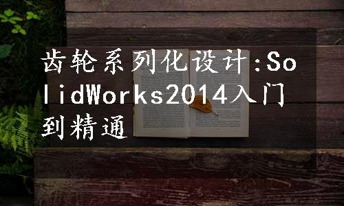 齿轮系列化设计:SolidWorks2014入门到精通