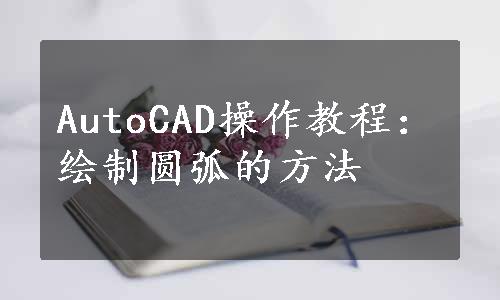 AutoCAD操作教程：绘制圆弧的方法