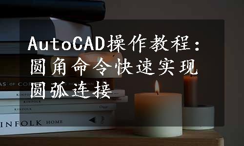 AutoCAD操作教程：圆角命令快速实现圆弧连接