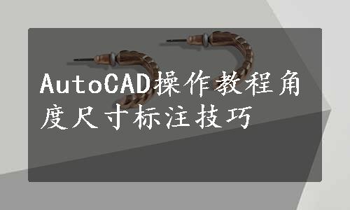 AutoCAD操作教程角度尺寸标注技巧