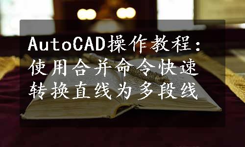 AutoCAD操作教程：使用合并命令快速转换直线为多段线