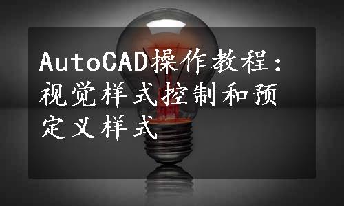 AutoCAD操作教程：视觉样式控制和预定义样式