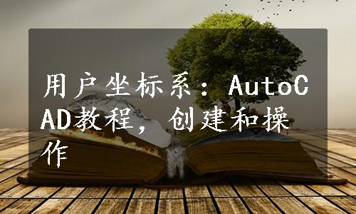 用户坐标系：AutoCAD教程，创建和操作